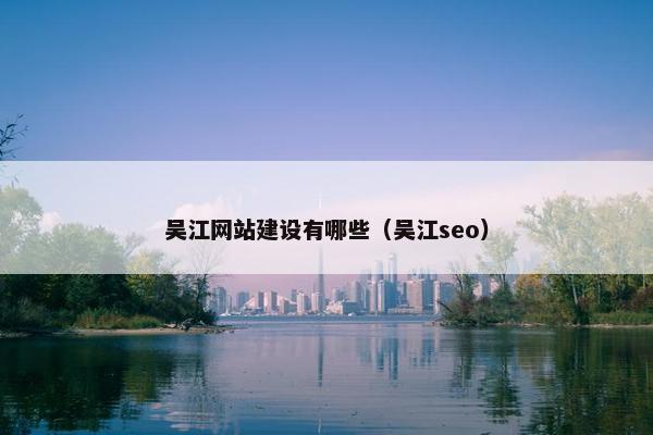 吴江网站建设有哪些（吴江seo）