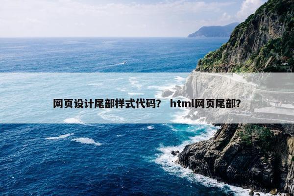 网页设计尾部样式代码？ html网页尾部？