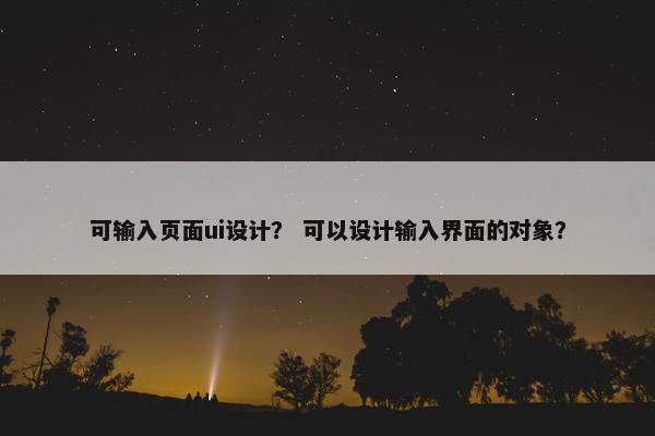 可输入页面ui设计？ 可以设计输入界面的对象？