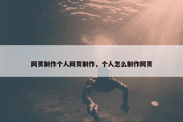 网页制作个人网页制作，个人怎么制作网页