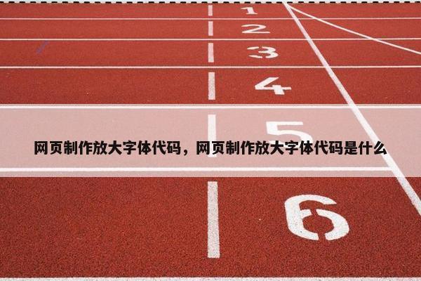 网页制作放大字体代码，网页制作放大字体代码是什么