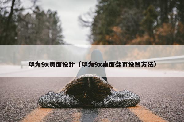 华为9x页面设计（华为9x桌面翻页设置方法）