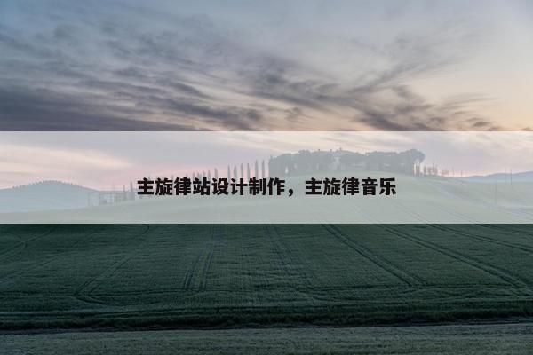 主旋律站设计制作，主旋律音乐