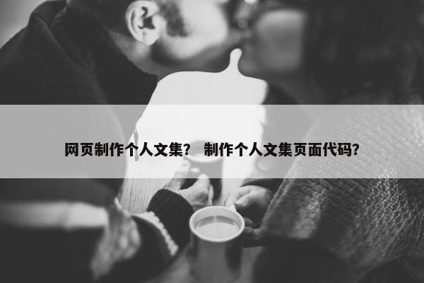 网页制作个人文集？ 制作个人文集页面代码？