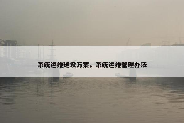 系统运维建设方案，系统运维管理办法