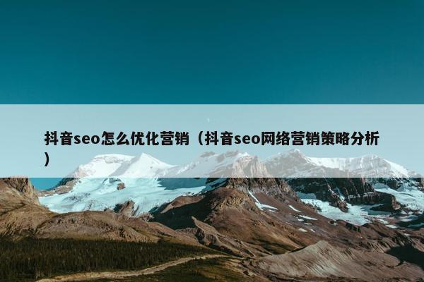 抖音seo怎么优化营销（抖音seo网络营销策略分析）