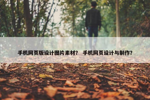 手机网页版设计图片素材？ 手机网页设计与制作？