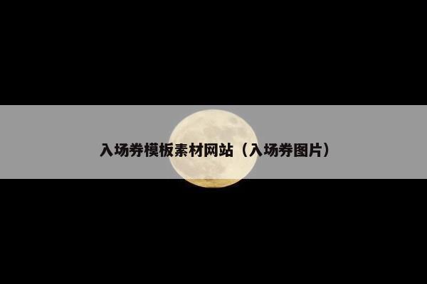 入场券模板素材网站（入场券图片）