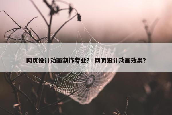 网页设计动画制作专业？ 网页设计动画效果？