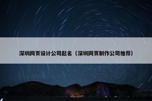 深圳网页设计公司起名（深圳网页制作公司推荐）