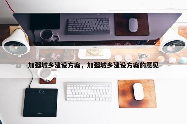 加强城乡建设方案，加强城乡建设方案的意见