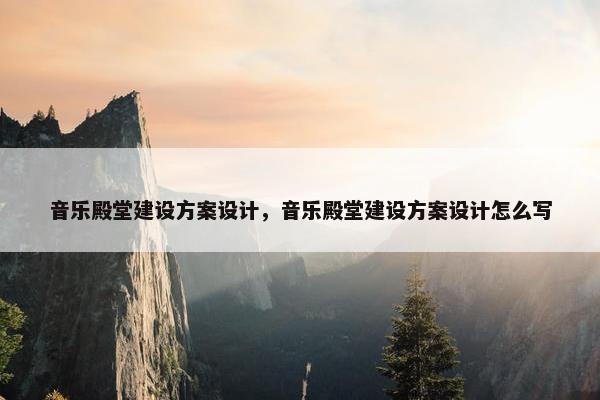 音乐殿堂建设方案设计，音乐殿堂建设方案设计怎么写