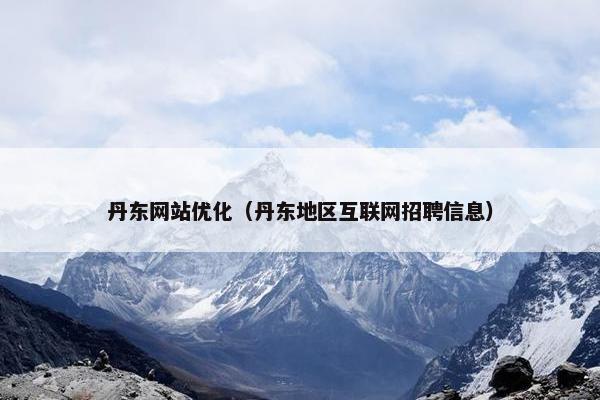 丹东网站优化（丹东地区互联网招聘信息）