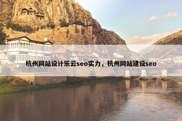 杭州网站设计乐云seo实力，杭州网站建设seo