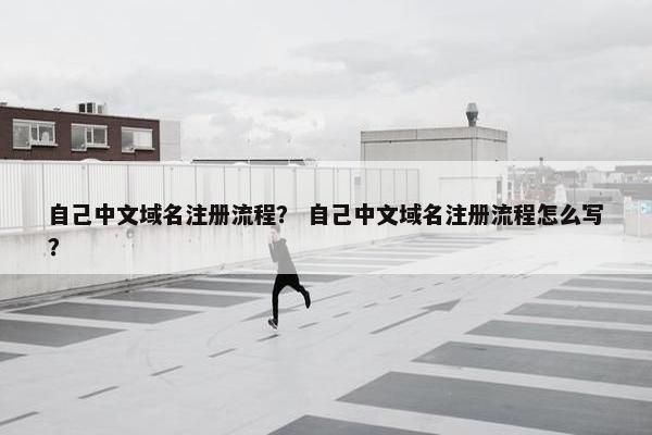 自己中文域名注册流程？ 自己中文域名注册流程怎么写？