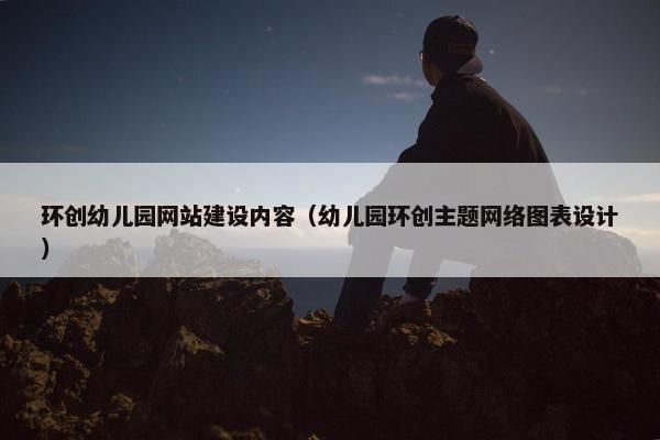 环创幼儿园网站建设内容（幼儿园环创主题网络图表设计）
