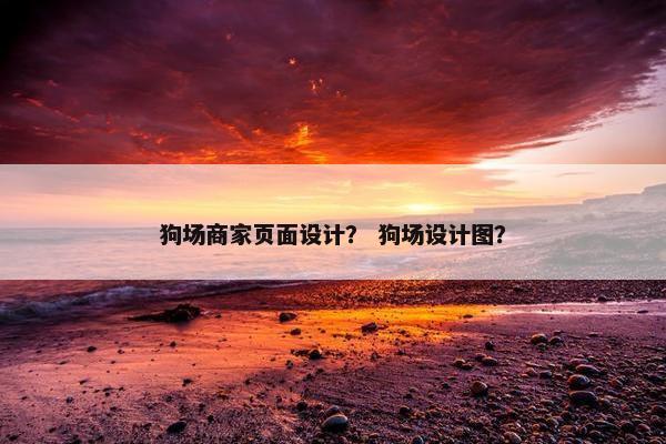狗场商家页面设计？ 狗场设计图？