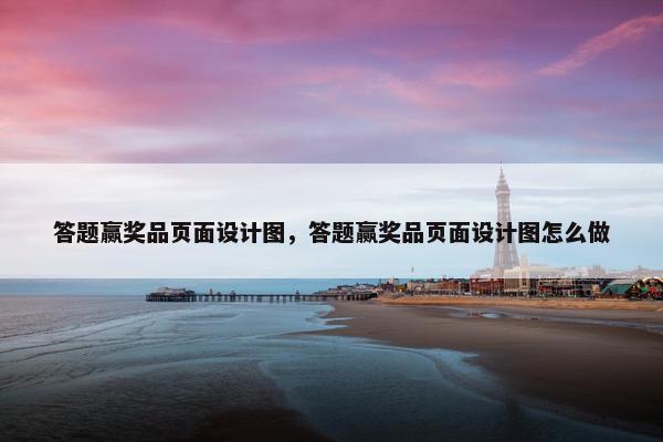 答题赢奖品页面设计图，答题赢奖品页面设计图怎么做
